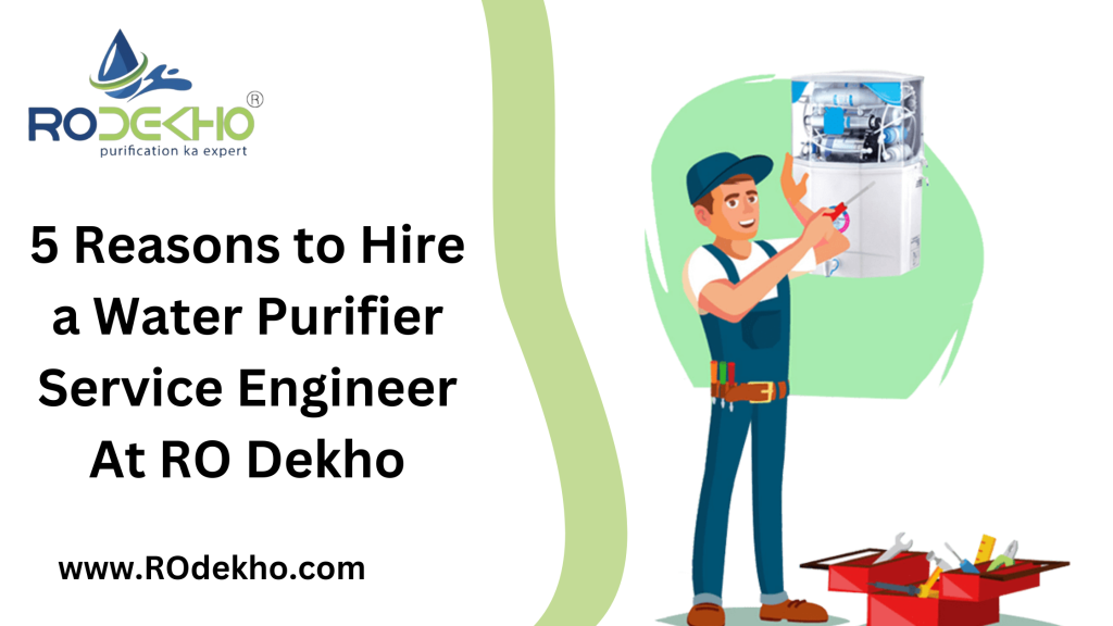 5 Reasons to Hire a Water Purifier Service Engineer At RO Dekho